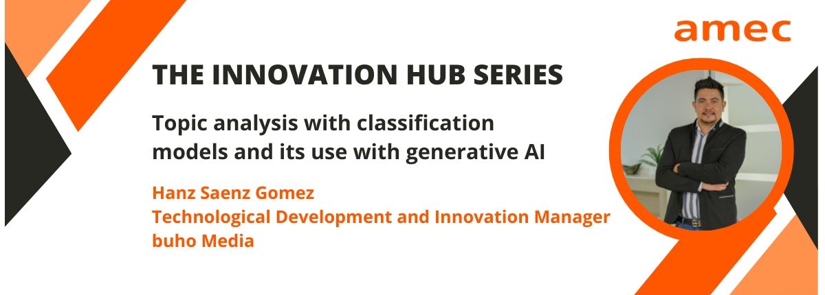 Topic analysis with classification models and its use with generative AI_AMEC_The Innovation Hub Series_Hanz Saenz Gomez_Technological Development and Innovation Manager_buho Media